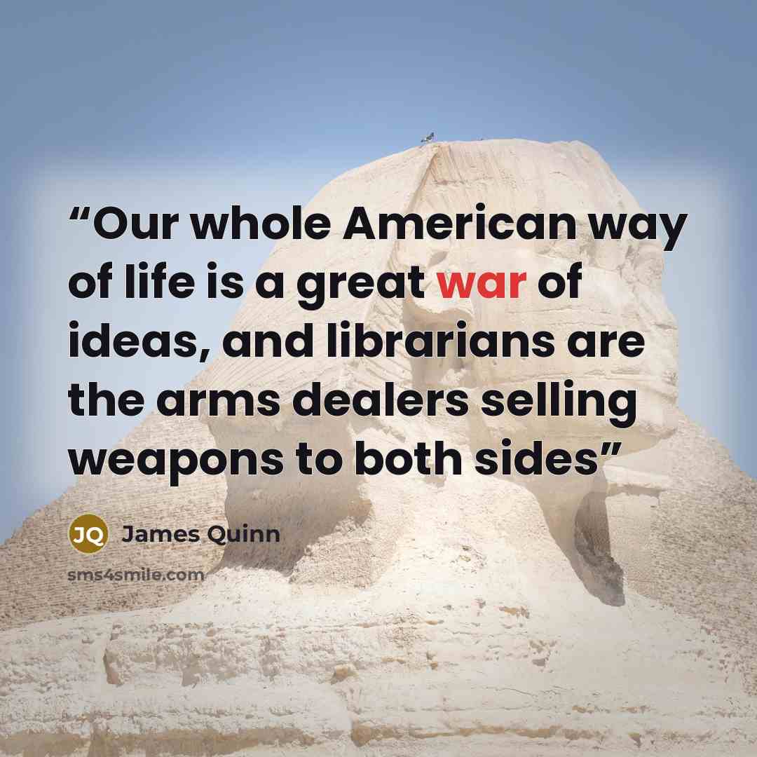 “Our whole American way of life is a great war of ideas, and librarians are the arms dealers selling weapons to both sides” quote by James Quinn