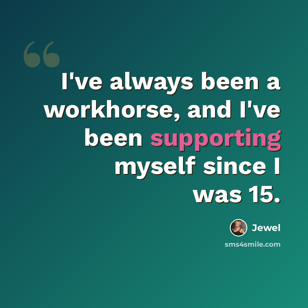 “I've always been a workhorse, and I've been supporting myself since I was 15.” quote by Jewel