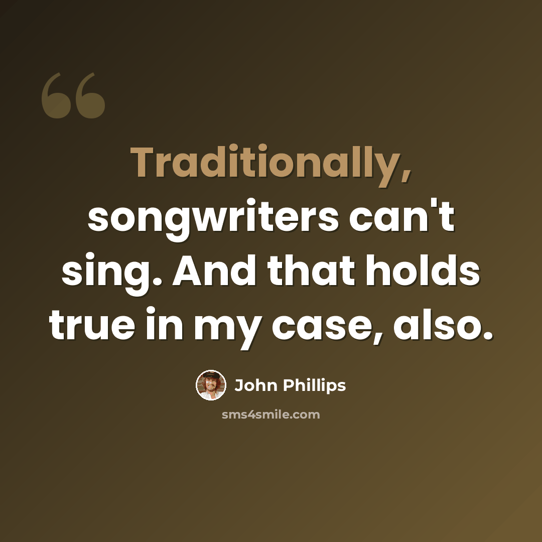 “Traditionally, songwriters can't sing. And that holds true in my case, also.” quote by John Phillips