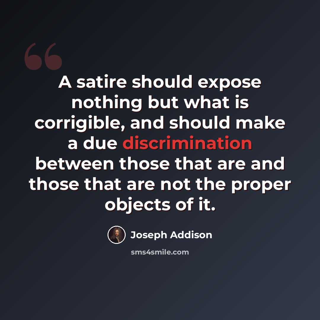 “A satire should expose nothing but what is corrigible, and should make a due discrimination between those that are and those that are not the proper objects of it.” quote by Joseph Addison