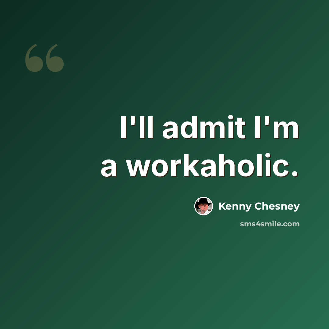 “I'll admit I'm a workaholic.” quote by Kenny Chesney