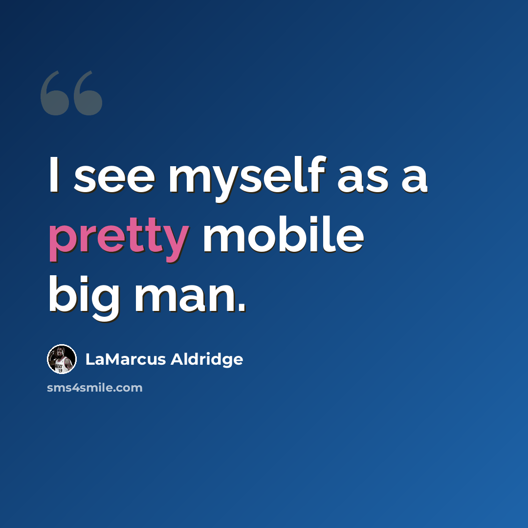 “I see myself as a pretty mobile big man.” quote by LaMarcus Aldridge