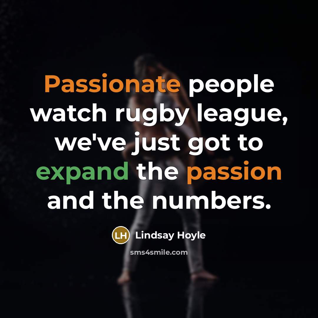 “Passionate people watch rugby league, we've just got to expand the passion and the numbers.” quote by Lindsay Hoyle