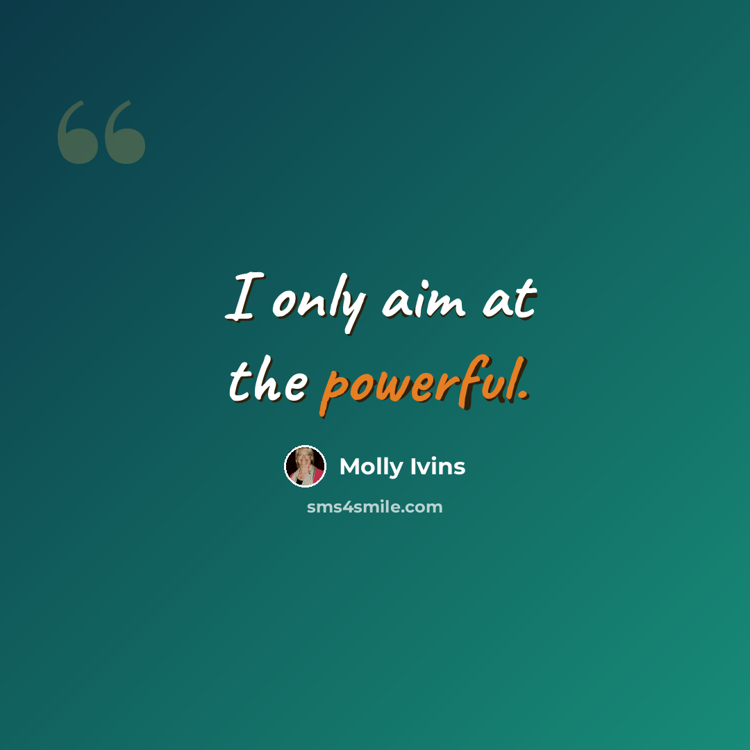 “I only aim at the powerful.” quote by Molly Ivins
