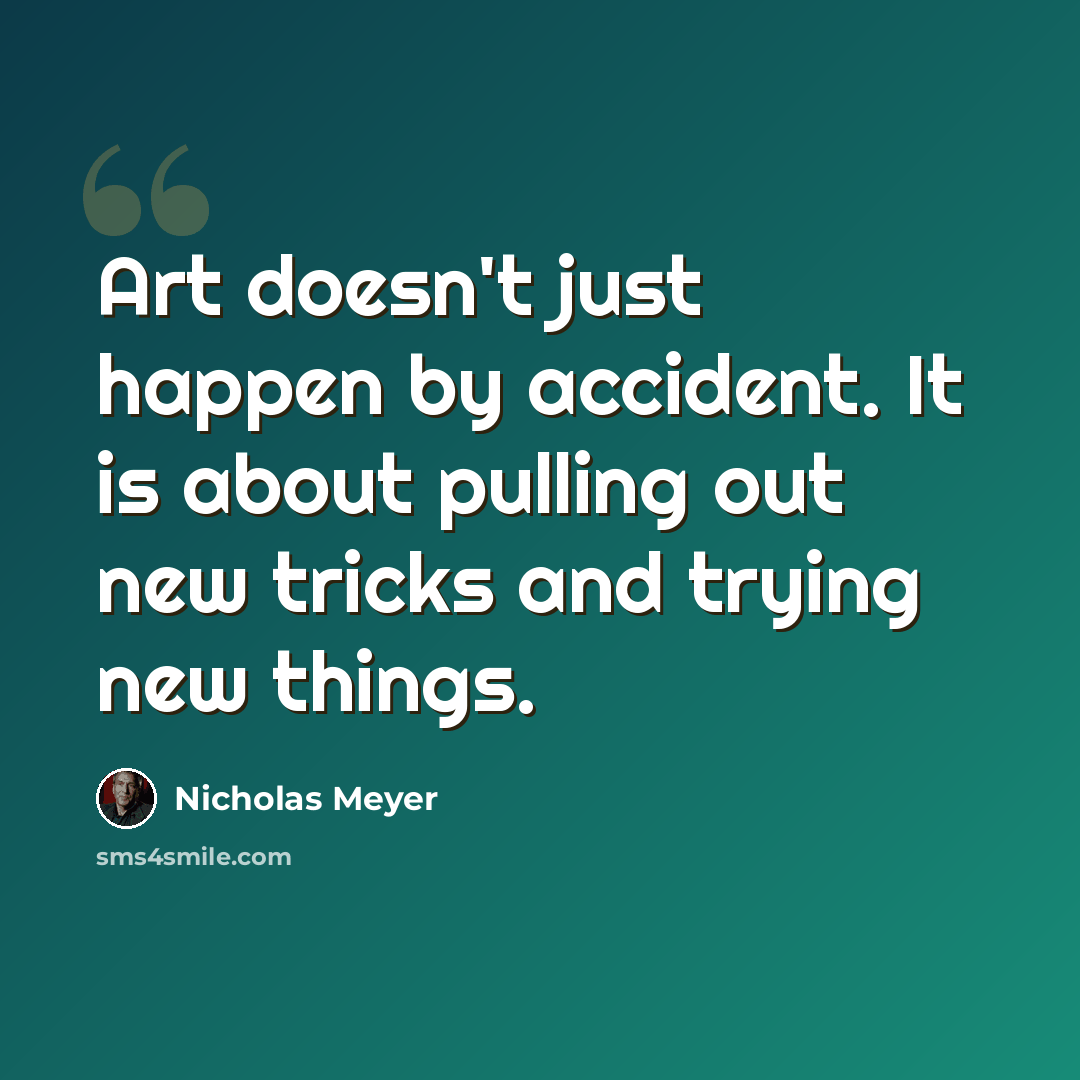 “Art doesn't just happen by accident. It is about pulling out new tricks and trying new things.” quote by Nicholas Meyer