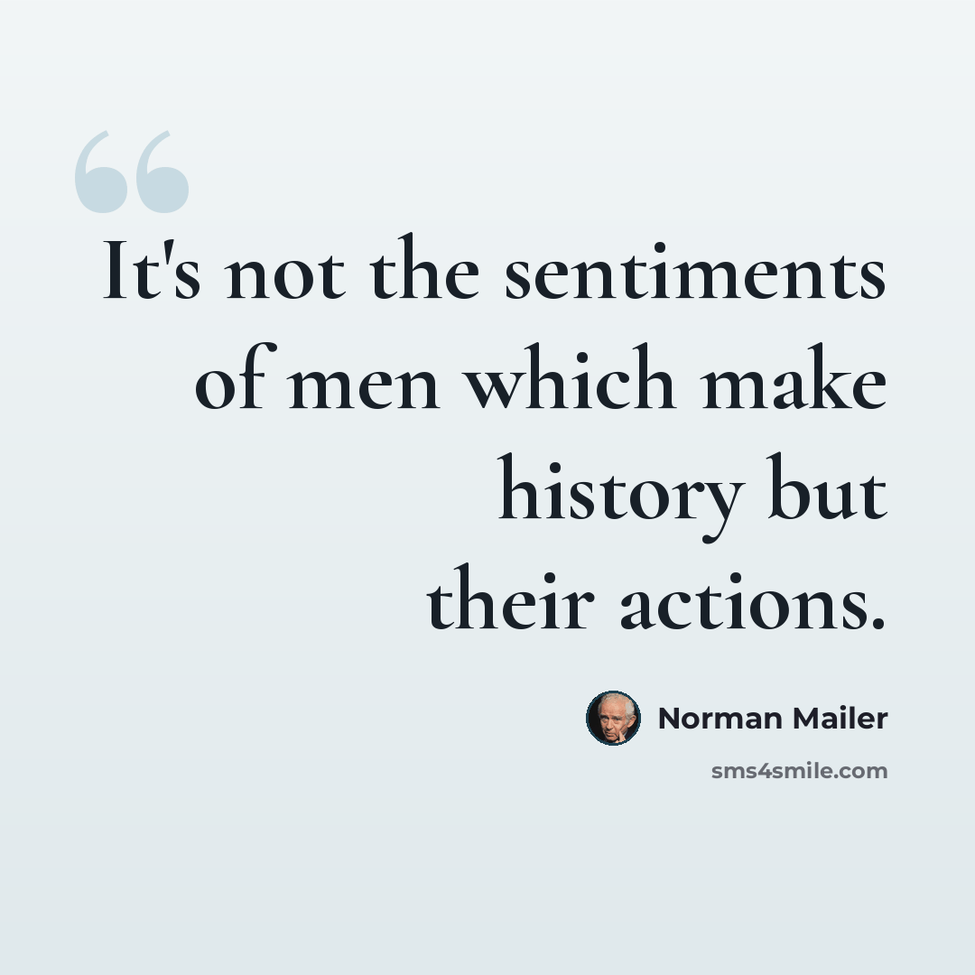 “It's not the sentiments of men which make history but their actions.” quote by Norman Mailer