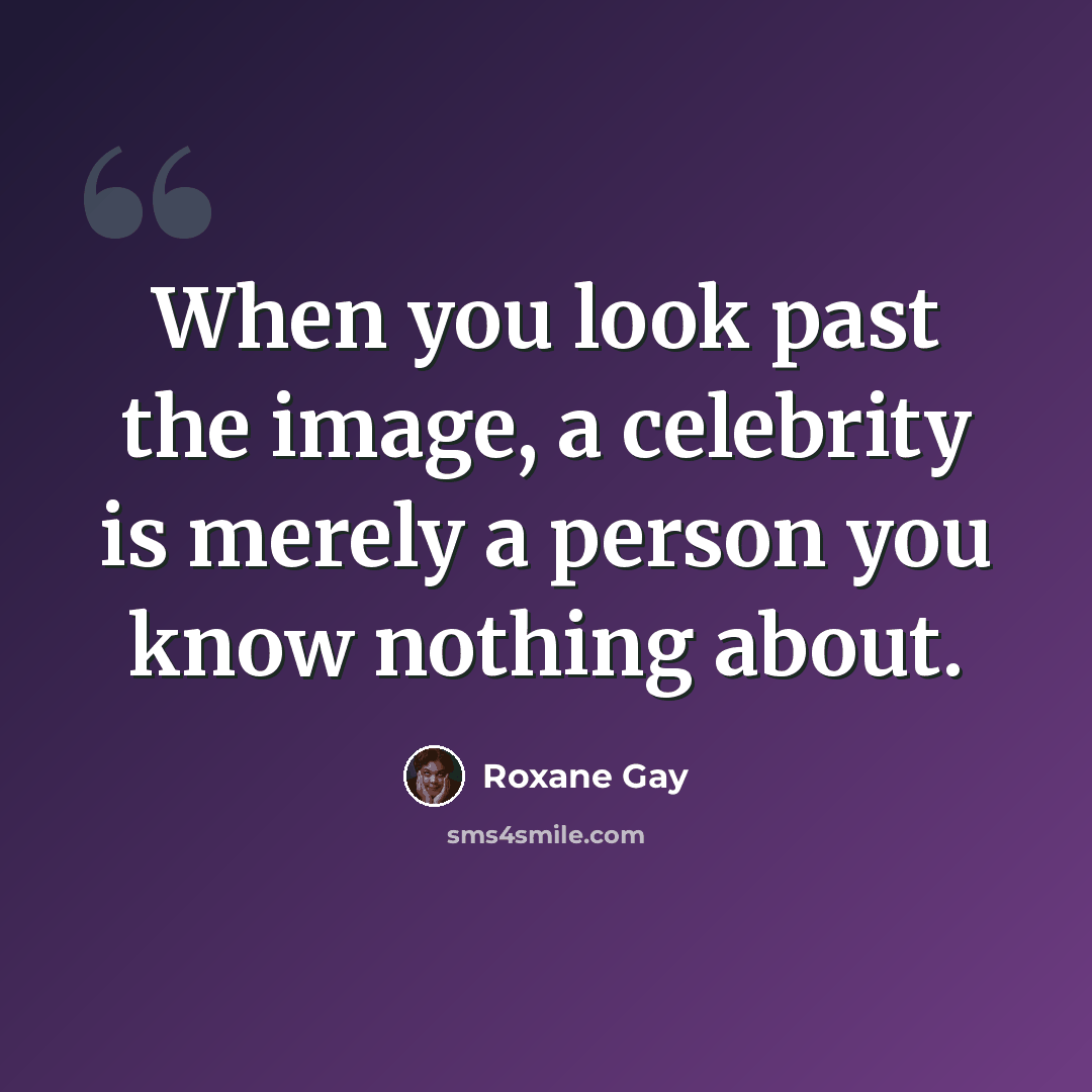 “When you look past the image, a celebrity is merely a person you know nothing about.” quote by Roxane Gay