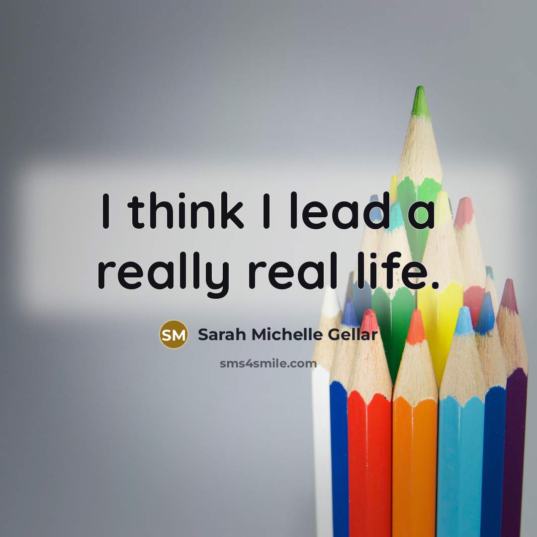 “I think I lead a really real life.” quote by Sarah Michelle Gellar