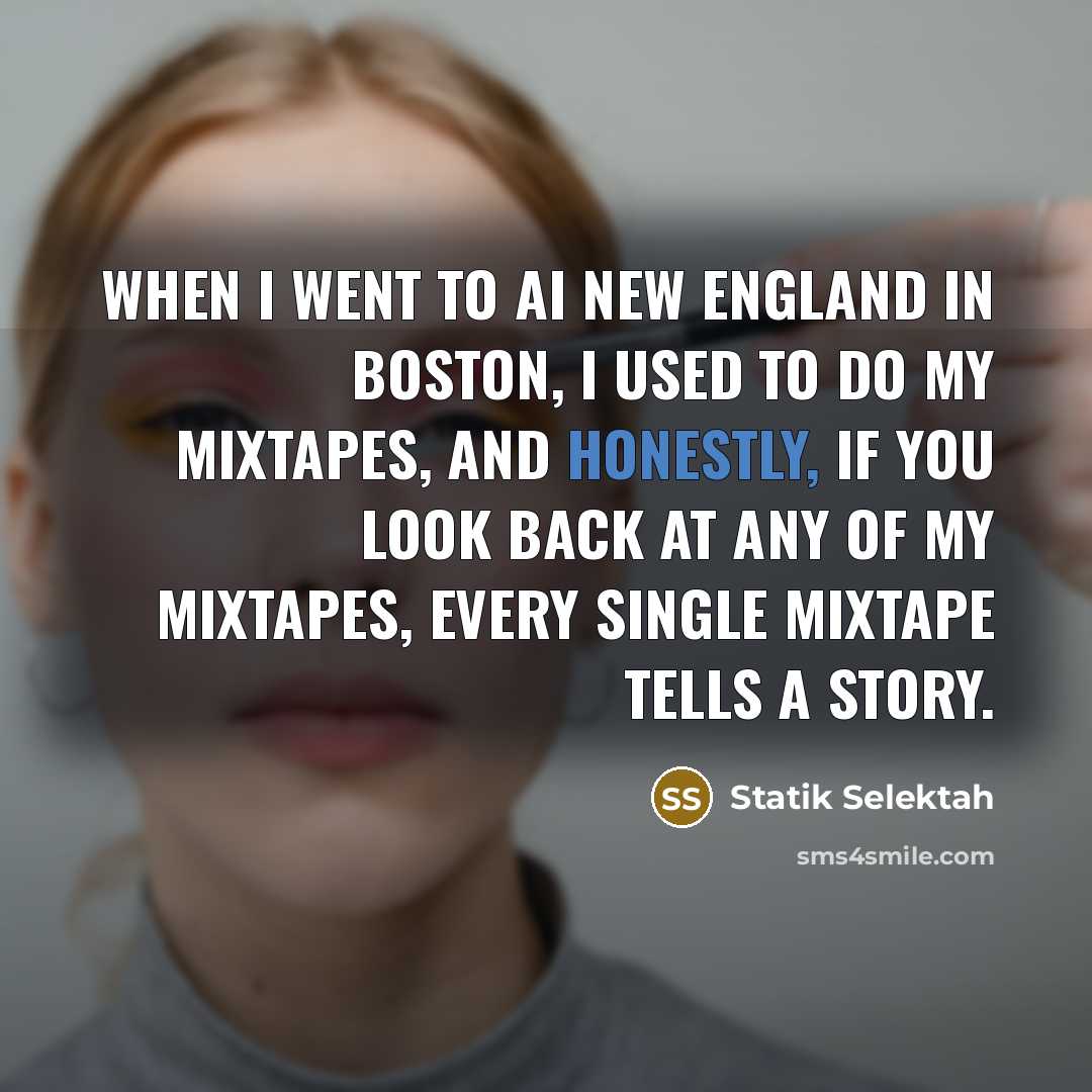 “When I went to AI New England in Boston, I used to do my mixtapes, and honestly, if you look back at any of my mixtapes, every single mixtape tells a story.” quote by Statik Selektah