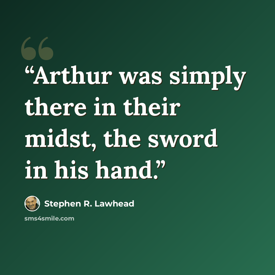 “Arthur was simply there in their midst, the sword in his hand.” quote by Stephen R. Lawhead