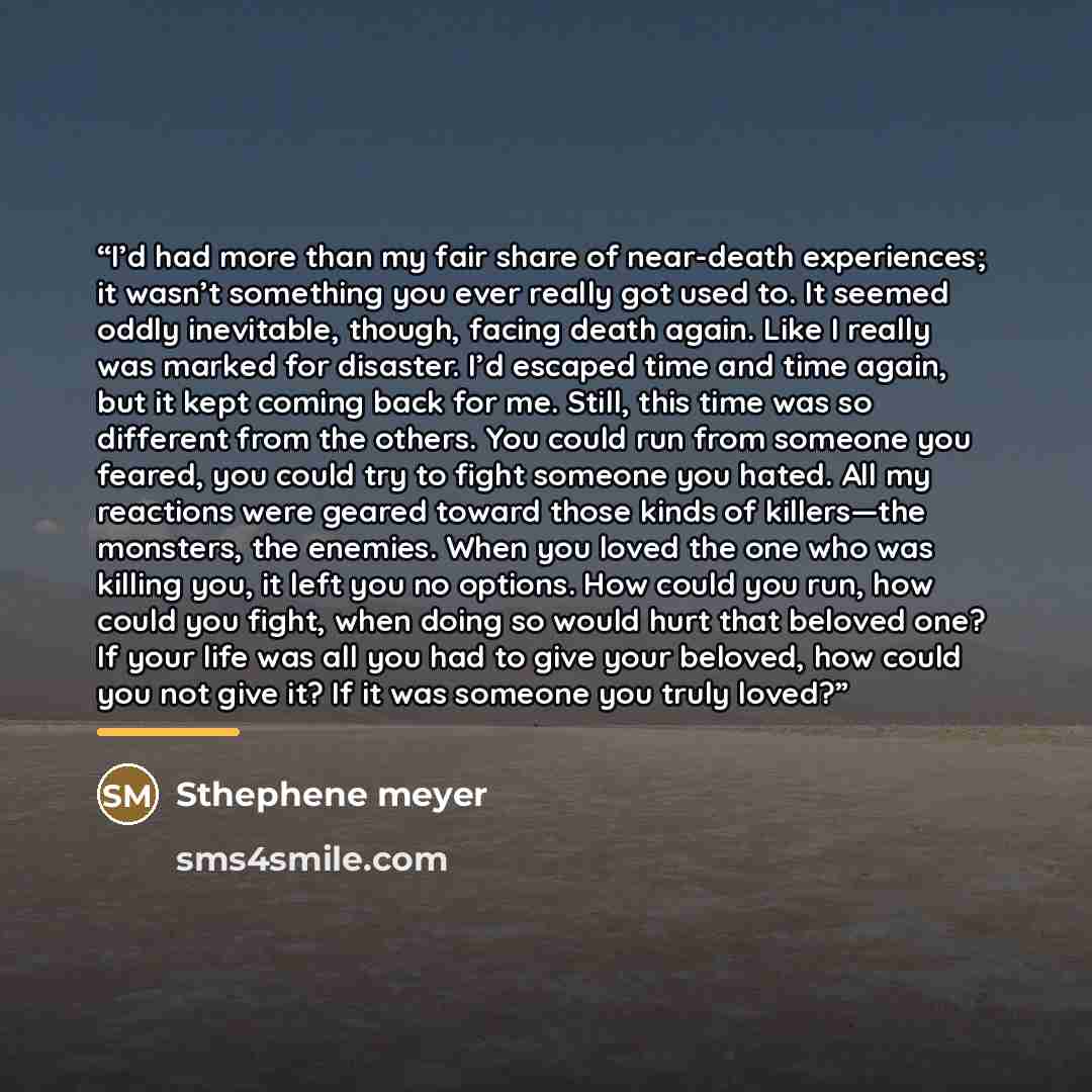 “I’d had more than my fair share of near-death experiences; it wasn’t something you ever really got used to. It seemed oddly inevitable, though, facing death again. Like I really was marked for disaster. I’d escaped time and time again, but it kept coming back for me. Still, this time was so…” quote by Anonymous