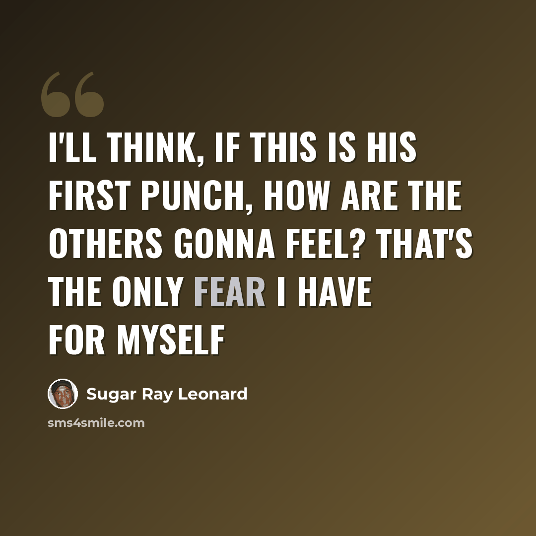 “I'll think, If this is his first punch, how are the others gonna feel? That's the only fear I have for myself” quote by Sugar Ray Leonard