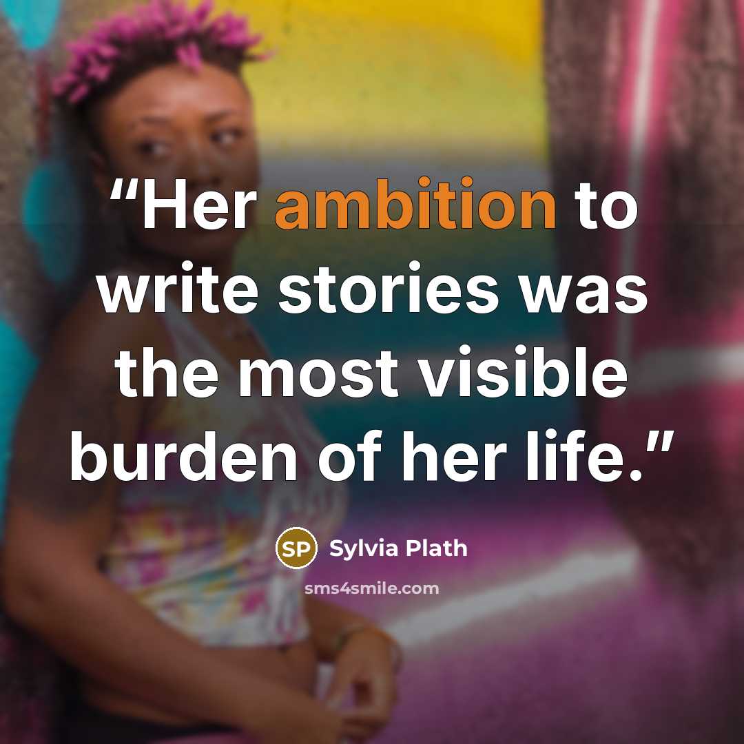 “Her ambition to write stories was the most visible burden of her life.” quote by Sylvia Plath