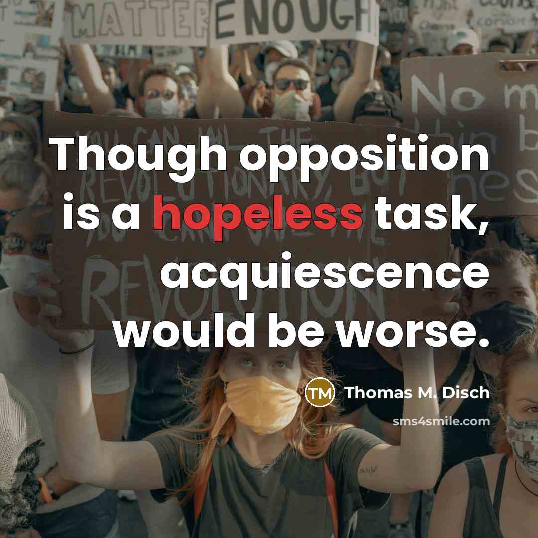 “Though opposition is a hopeless task, acquiescence would be worse.” quote by Thomas M. Disch