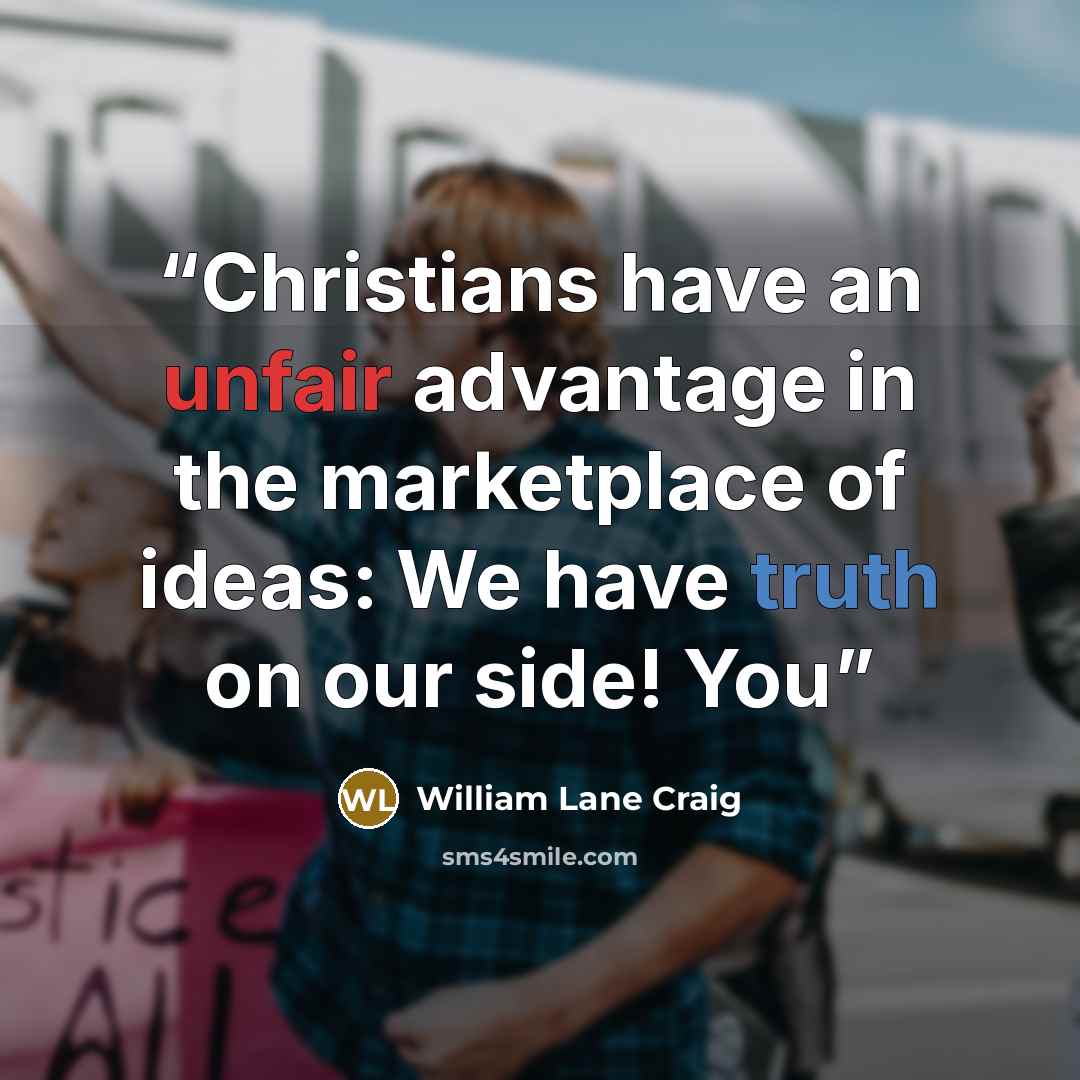 “Christians have an unfair advantage in the marketplace of ideas: We have truth on our side! You” quote by William Lane Craig