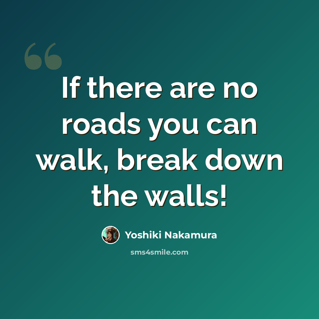 “If there are no roads you can walk, break down the walls!” quote by Yoshiki Nakamura