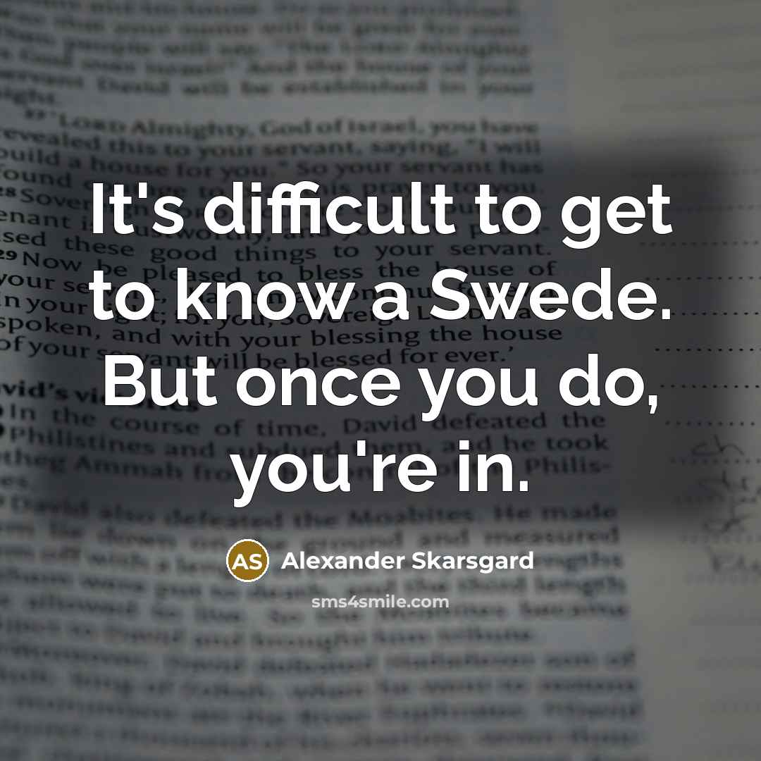 “It's difficult to get to know a Swede. But once you do, you're in.” quote by Alexander Skarsgard