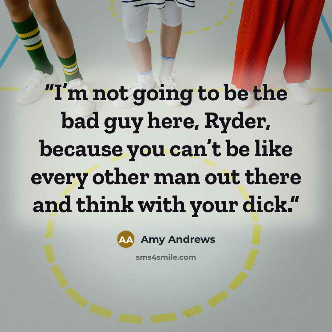 “I’m not going to be the bad guy here, Ryder, because you can’t be like every other man out there and think with your dick.” quote by Amy Andrews