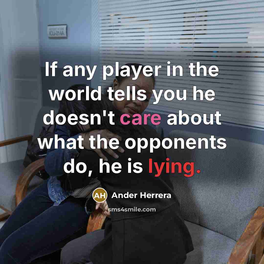 “If any player in the world tells you he doesn't care about what the opponents do, he is lying.” quote by Ander Herrera