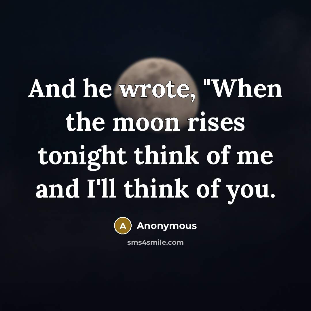 “And he wrote, "When the moon rises tonight think of me and I'll think of you.” quote by Anonymous
