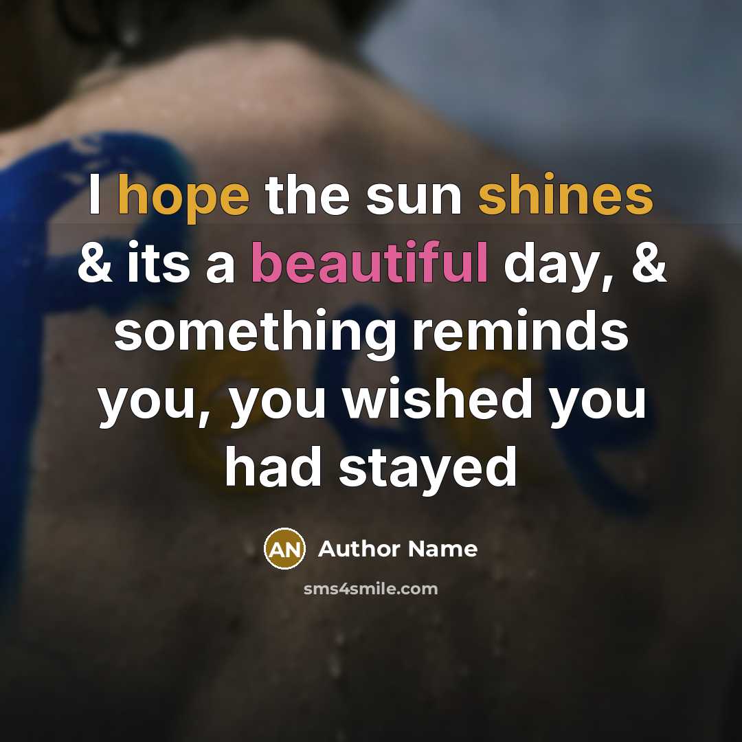 “I hope the sun shines & its a beautiful day, & something reminds you, you wished you had stayed” quote by Author Name