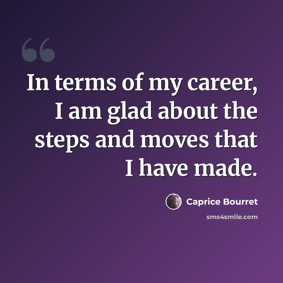 “In terms of my career, I am glad about the steps and moves that I have made.” quote by Caprice Bourret