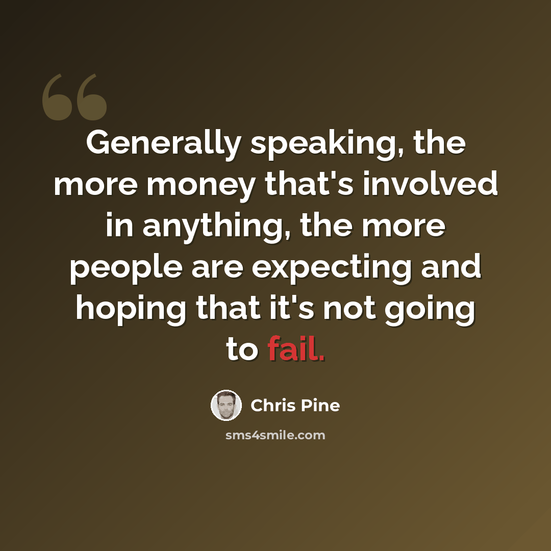 “Generally speaking, the more money that's involved in anything, the more people are expecting and hoping that it's not going to fail.” quote by Chris Pine