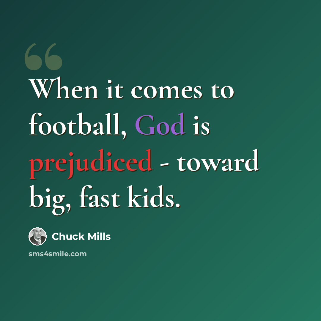 “When it comes to football, God is prejudiced - toward big, fast kids.” quote by Chuck Mills