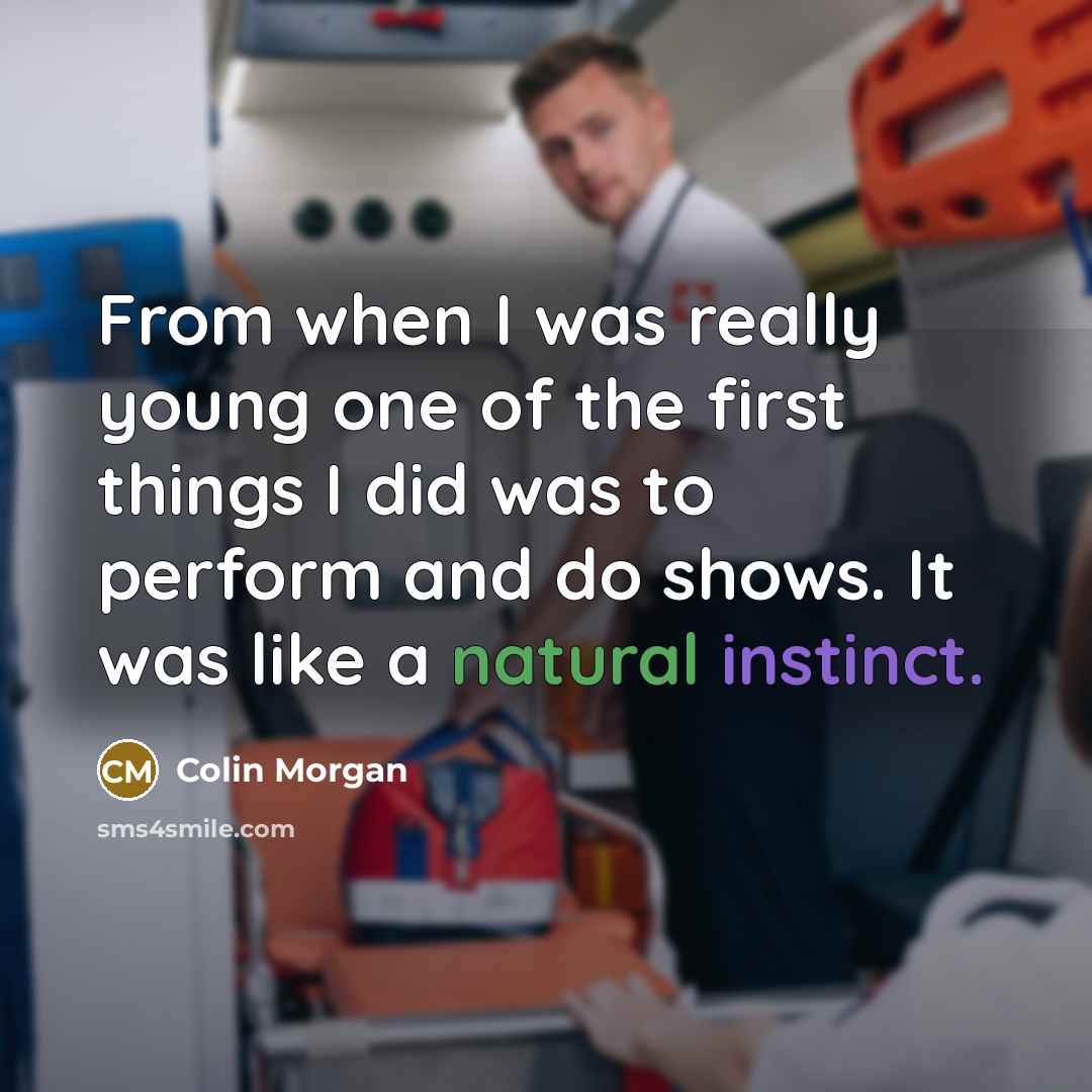 “From when I was really young one of the first things I did was to perform and do shows. It was like a natural instinct.” quote by Colin Morgan