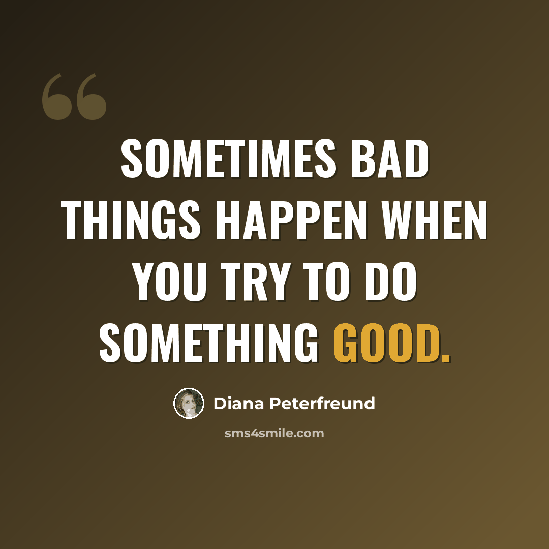 “Sometimes bad things happen when you try to do something good.” quote by Diana Peterfreund