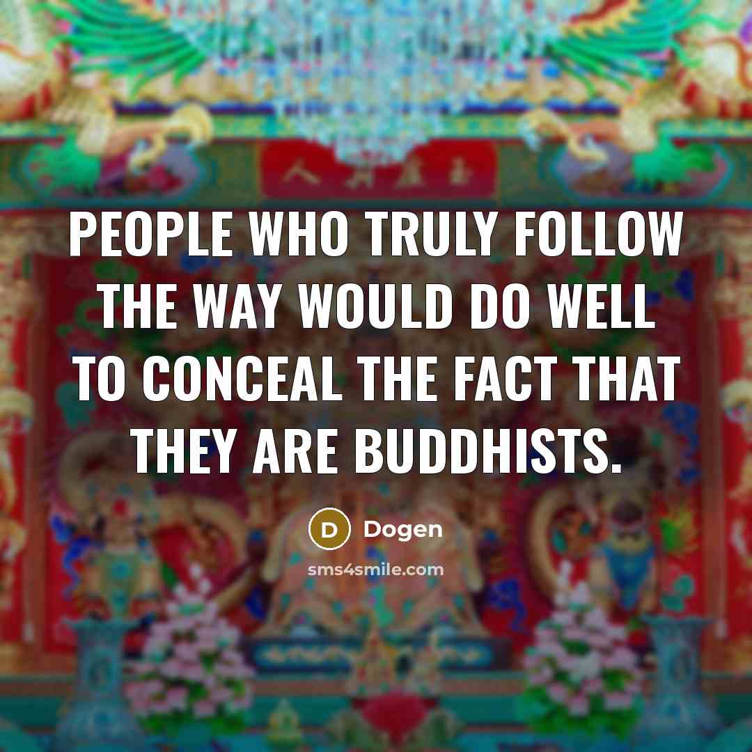 “People who truly follow the Way would do well to conceal the fact that they are Buddhists.” quote by Dogen