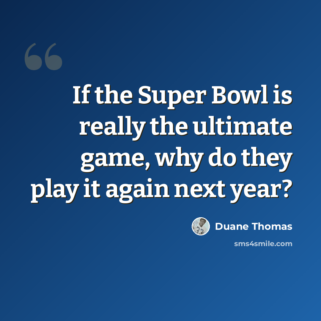 “If the Super Bowl is really the ultimate game, why do they play it again next year?” quote by Duane Thomas