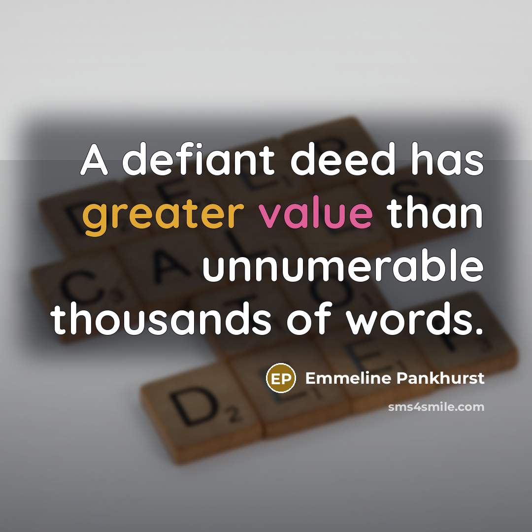 “A defiant deed has greater value than unnumerable thousands of words.” quote by Emmeline Pankhurst