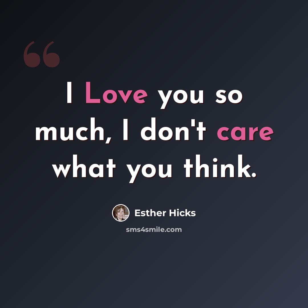 “I Love you so much, I don't care what you think.” quote by Esther Hicks