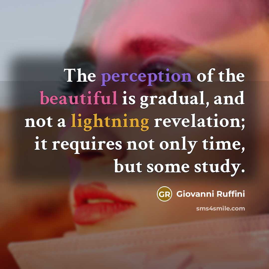 “The perception of the beautiful is gradual, and not a lightning revelation; it requires not only time, but some study.” quote by Giovanni Ruffini