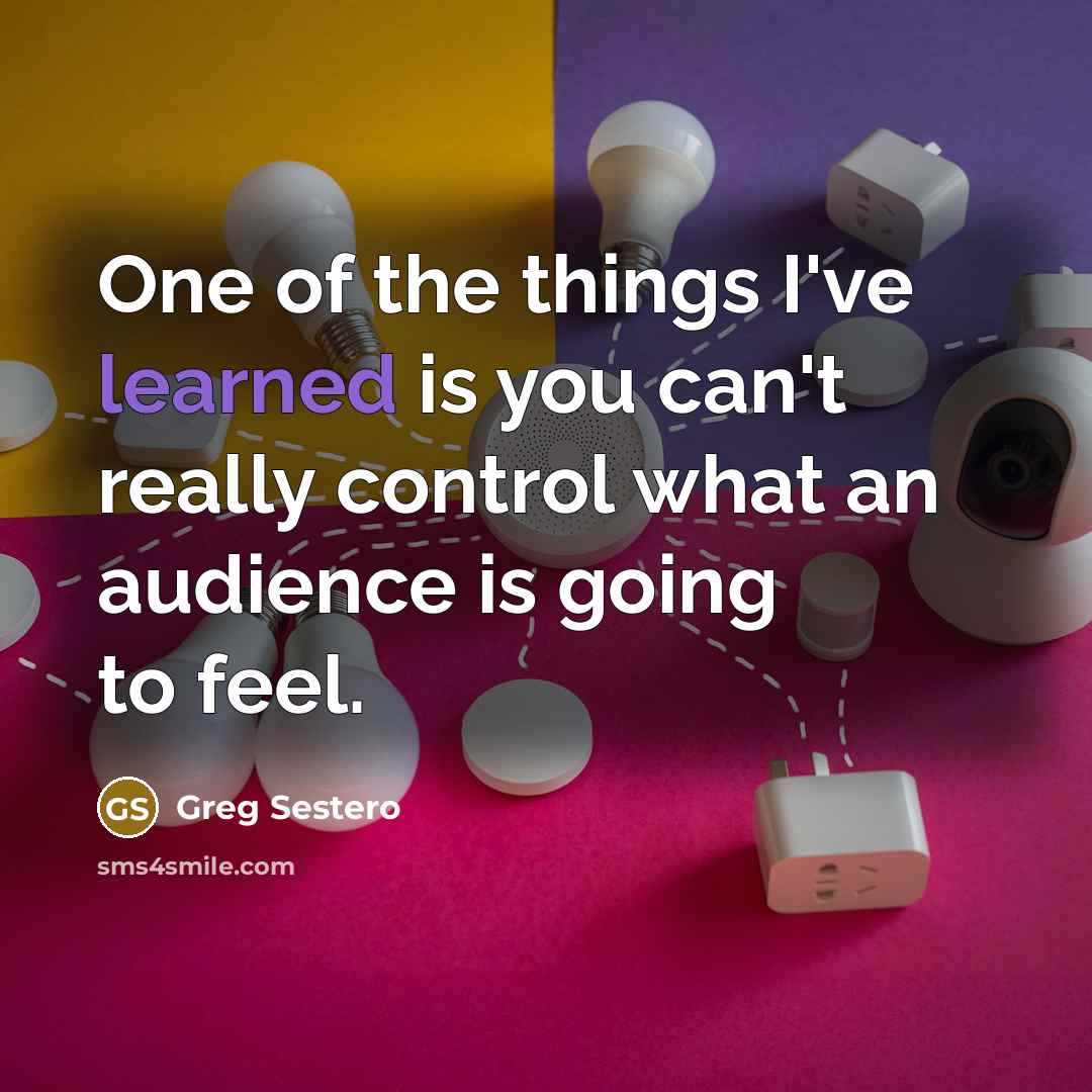 “One of the things I've learned is you can't really control what an audience is going to feel.” quote by Greg Sestero