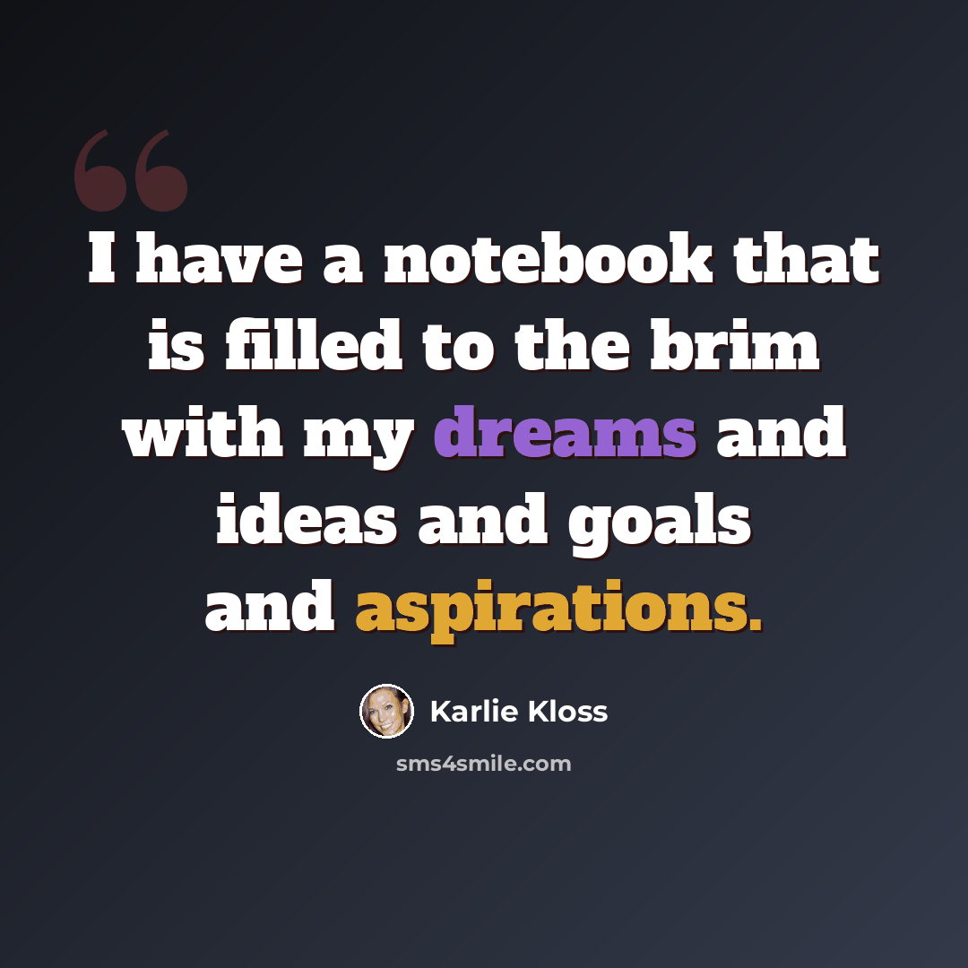 “I have a notebook that is filled to the brim with my dreams and ideas and goals and aspirations.” quote by Karlie Kloss