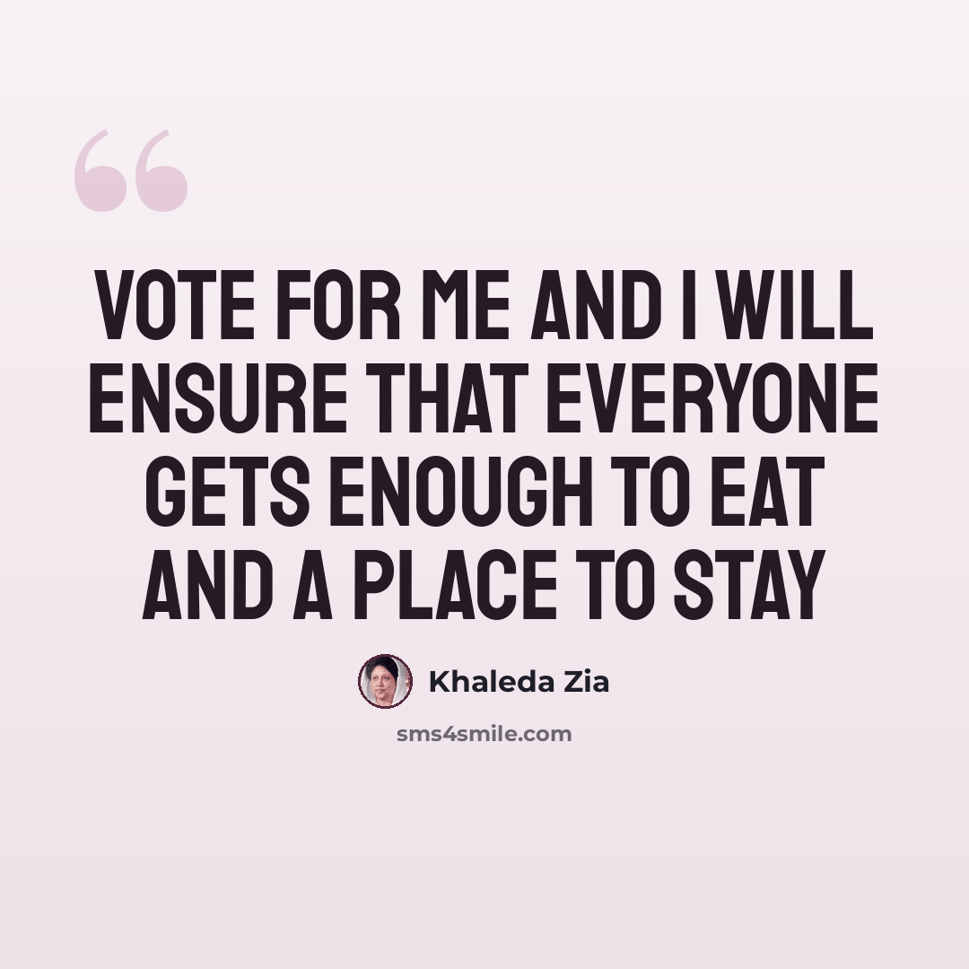 “Vote for me and I will ensure that everyone gets enough to eat and a place to stay” quote by Khaleda Zia