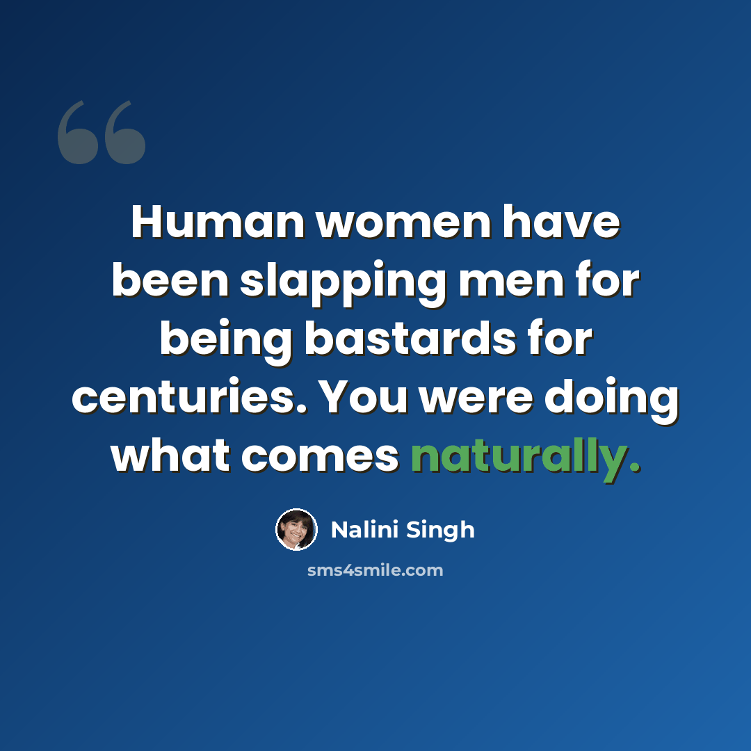 “Human women have been slapping men for being bastards for centuries. You were doing what comes naturally.” quote by Nalini Singh