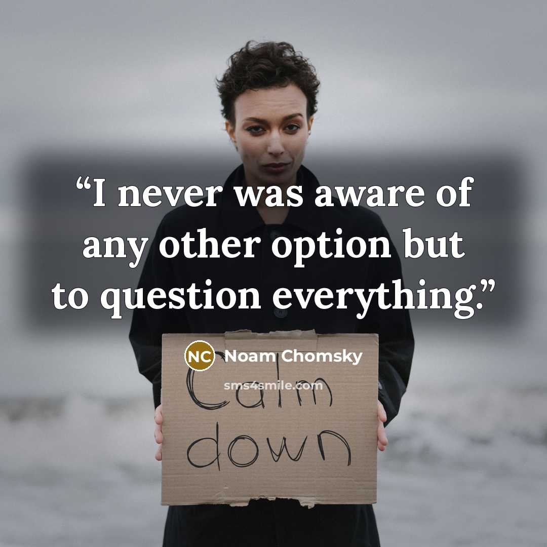 “I never was aware of any other option but to question everything.” quote by Noam Chomsky