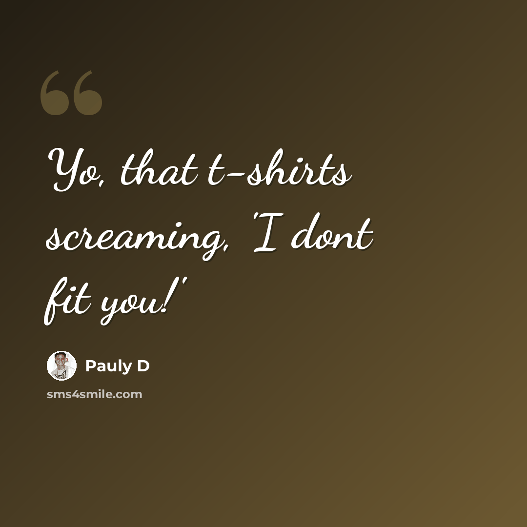 “Yo, that t-shirts screaming, 'I dont fit you!'” quote by Pauly D