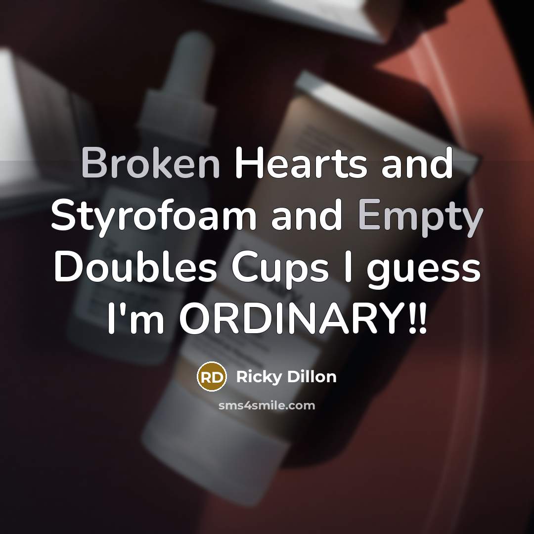 “Broken Hearts and Styrofoam and Empty Doubles Cups I guess I'm ORDINARY!!” quote by Ricky Dillon