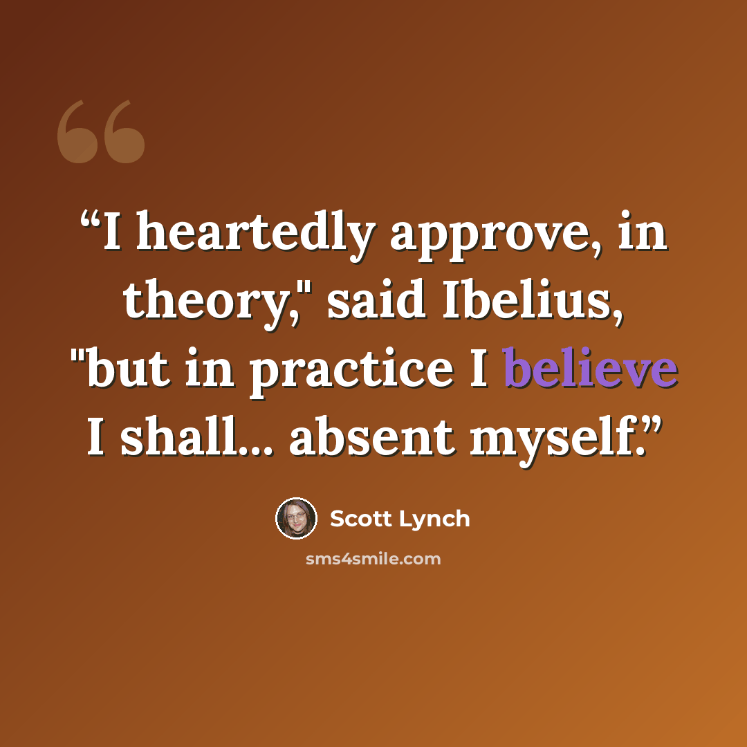 “I heartedly approve, in theory," said Ibelius, "but in practice I believe I shall... absent myself.” quote by Scott Lynch