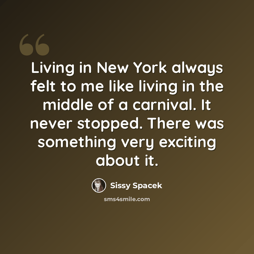 “Living in New York always felt to me like living in the middle of a carnival. It never stopped. There was something very exciting about it.” quote by Sissy Spacek