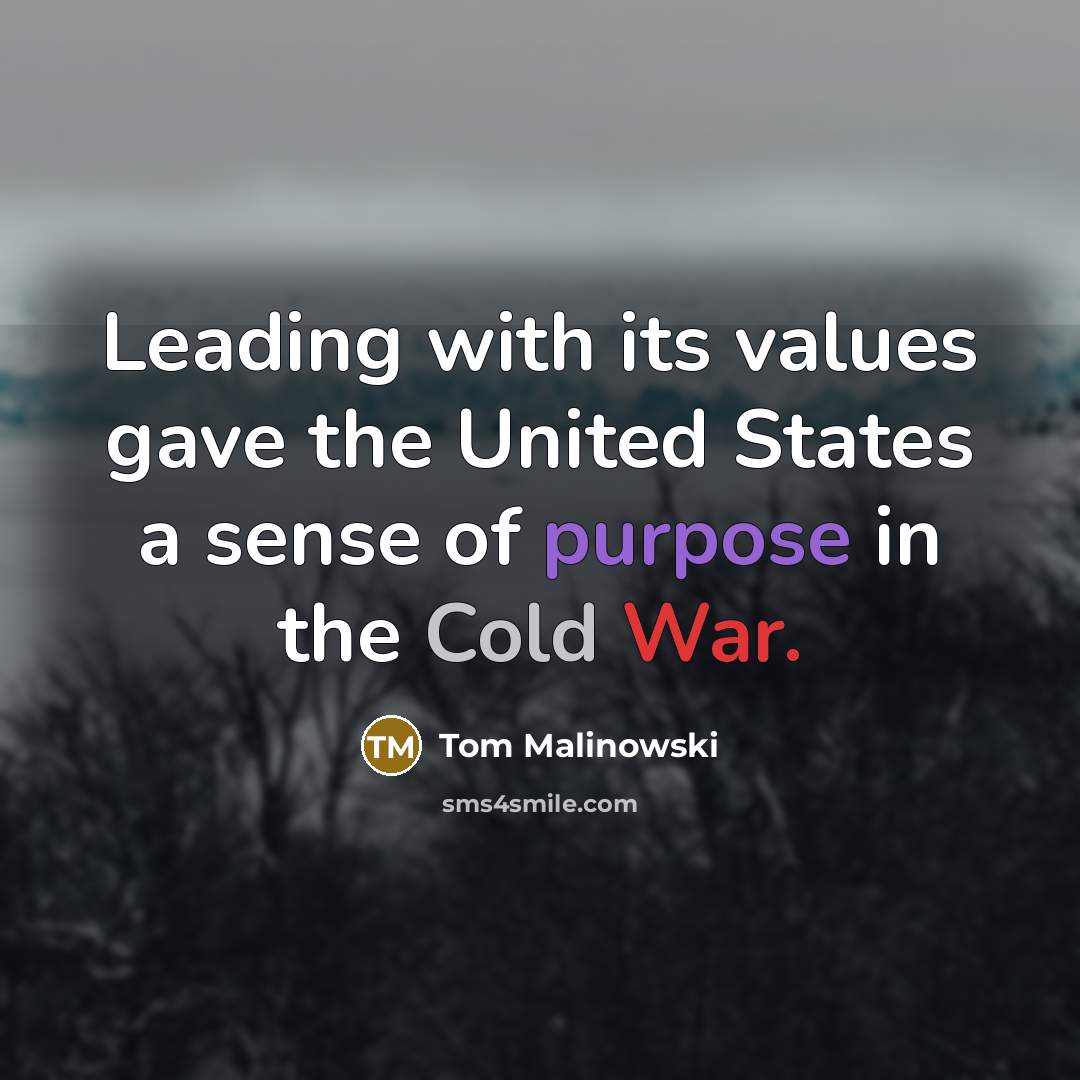 “Leading with its values gave the United States a sense of purpose in the Cold War.” quote by Tom Malinowski