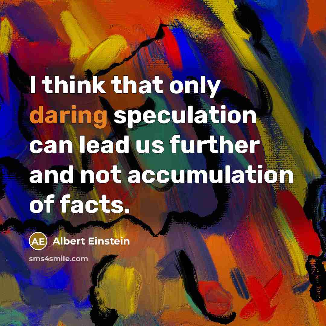 “I think that only daring speculation can lead us further and not accumulation of facts.” quote by Albert Einstein