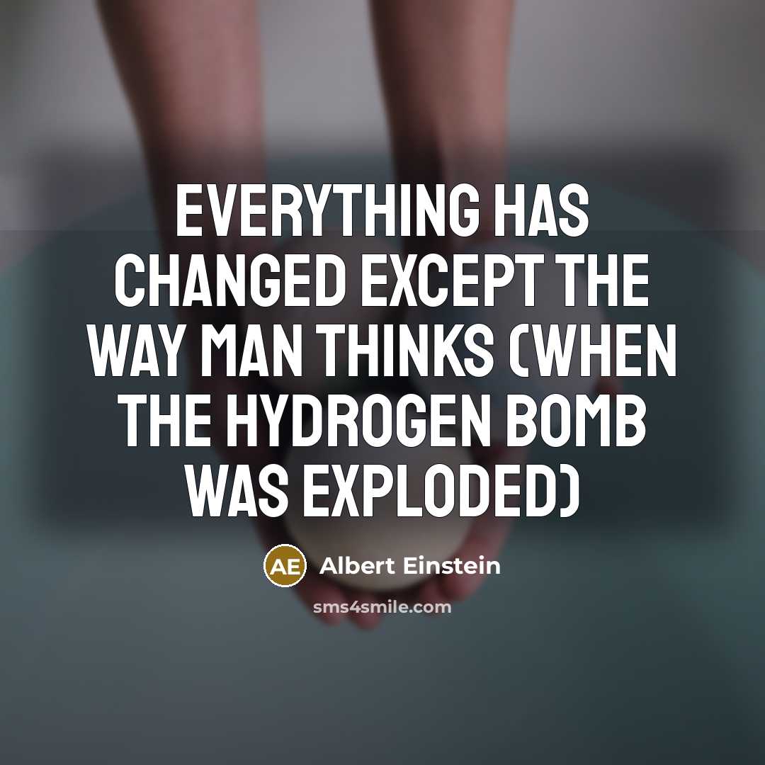 “Everything has changed except the way man thinks (when the hydrogen bomb was exploded)” quote by Albert Einstein