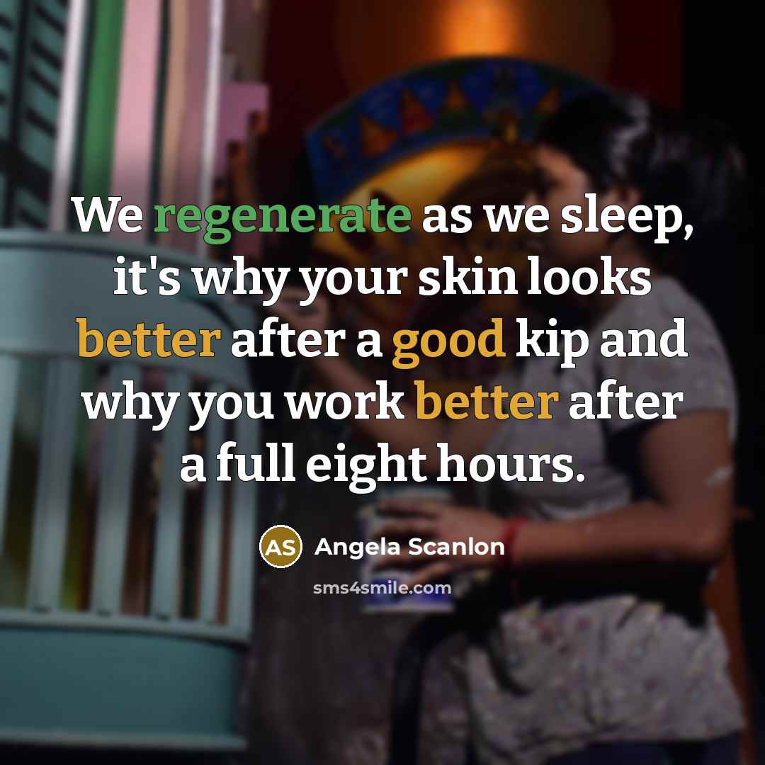 “We regenerate as we sleep, it's why your skin looks better after a good kip and why you work better after a full eight hours.” quote by Angela Scanlon