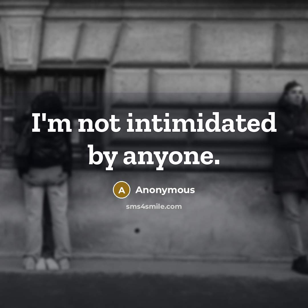 “I'm not intimidated by anyone.” quote by Anonymous