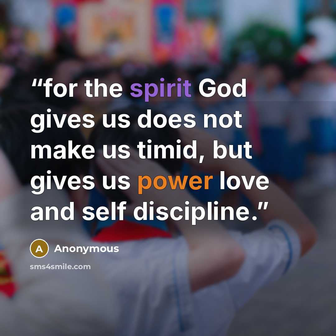 “for the spirit God gives us does not make us timid, but gives us power love and self discipline.” quote by Anonymous